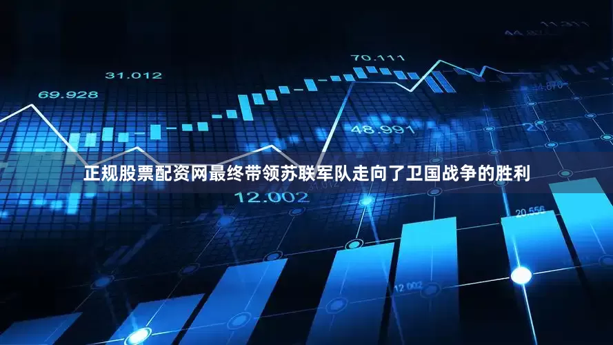 正规股票配资网最终带领苏联军队走向了卫国战争的胜利