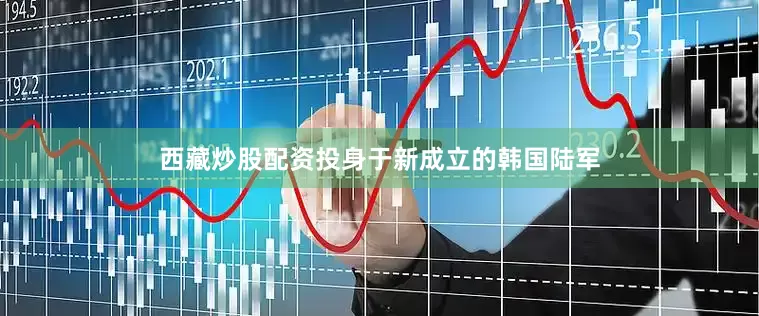 西藏炒股配资投身于新成立的韩国陆军