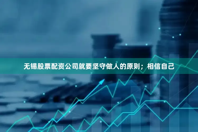 无锡股票配资公司就要坚守做人的原则；相信自己
