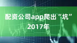 配资公司app爬出“坑”2017年
