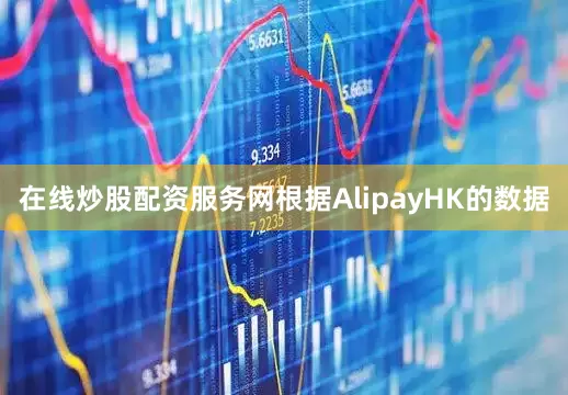在线炒股配资服务网根据AlipayHK的数据