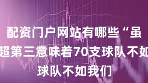 配资门户网站有哪些“虽然英超第三意味着70支球队不如我们