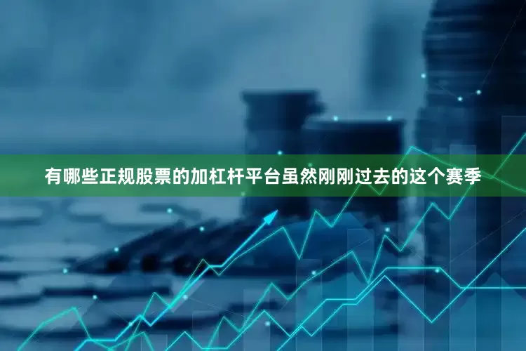 有哪些正规股票的加杠杆平台虽然刚刚过去的这个赛季