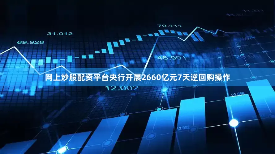 网上炒股配资平台央行开展2660亿元7天逆回购操作