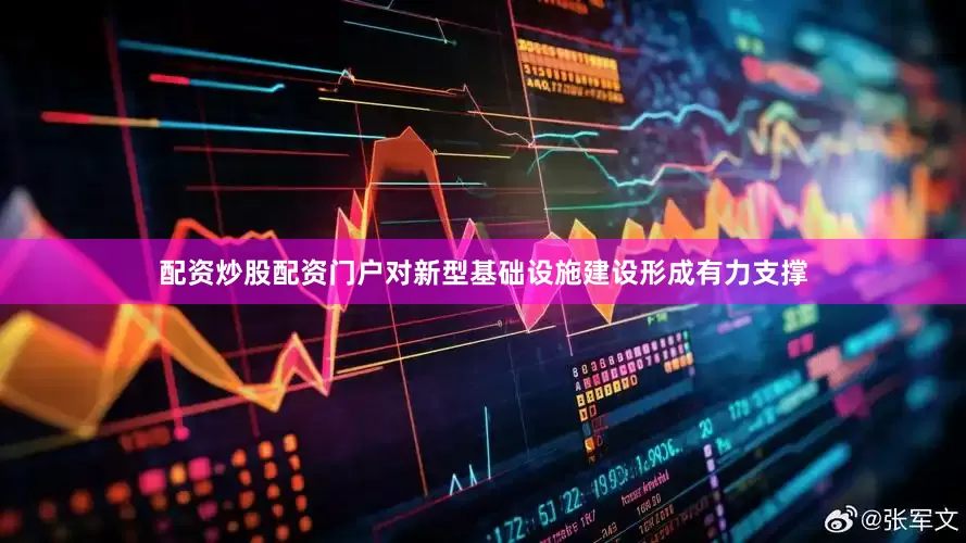 配资炒股配资门户对新型基础设施建设形成有力支撑