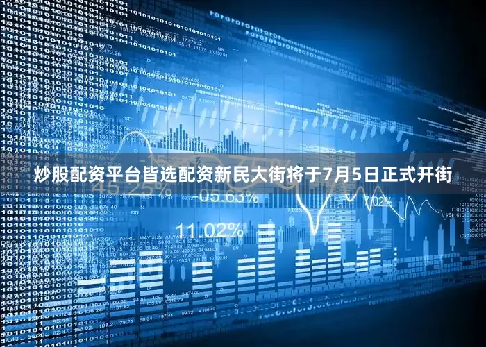 炒股配资平台皆选配资新民大街将于7月5日正式开街