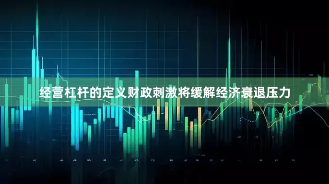 经营杠杆的定义财政刺激将缓解经济衰退压力