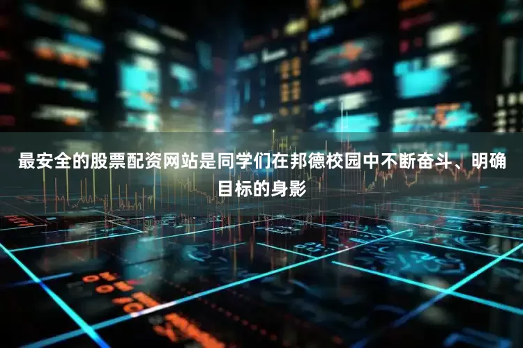 最安全的股票配资网站是同学们在邦德校园中不断奋斗、明确目标的身影
