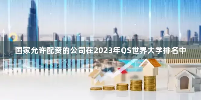 国家允许配资的公司在2023年QS世界大学排名中