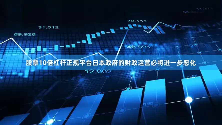 股票10倍杠杆正规平台日本政府的财政运营必将进一步恶化