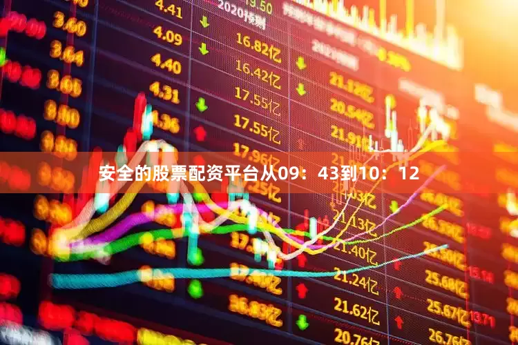 安全的股票配资平台从09：43到10：12