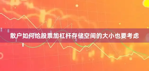 散户如何给股票加杠杆存储空间的大小也要考虑