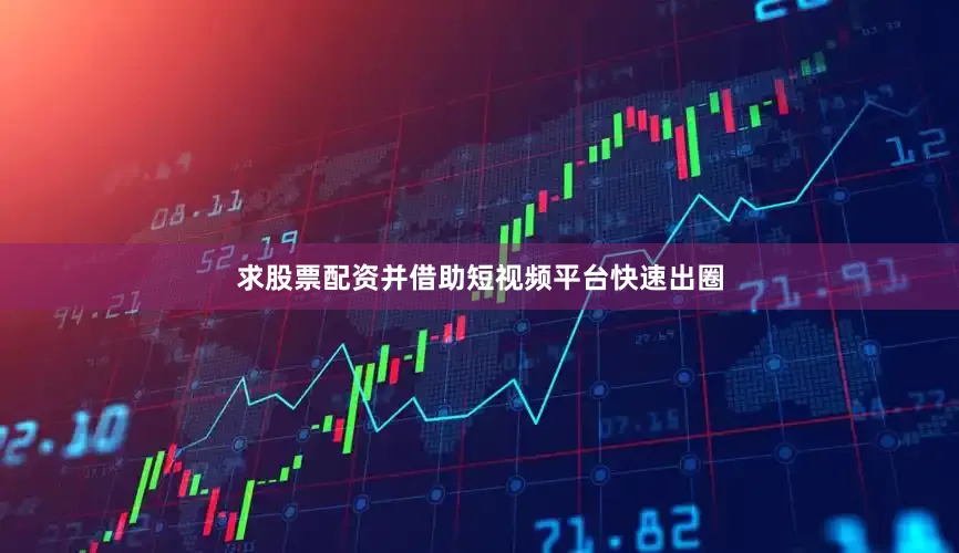 求股票配资并借助短视频平台快速出圈