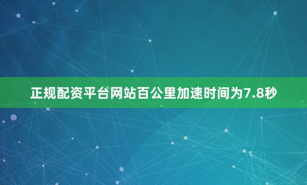 正规配资平台网站百公里加速时间为7.8秒