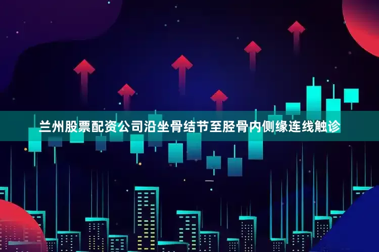 兰州股票配资公司沿坐骨结节至胫骨内侧缘连线触诊