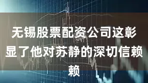 无锡股票配资公司这彰显了他对苏静的深切信赖