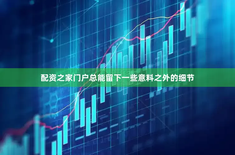 配资之家门户总能留下一些意料之外的细节