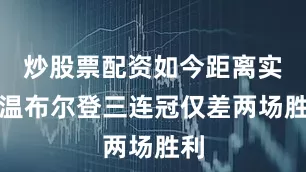 炒股票配资如今距离实现温布尔登三连冠仅差两场胜利