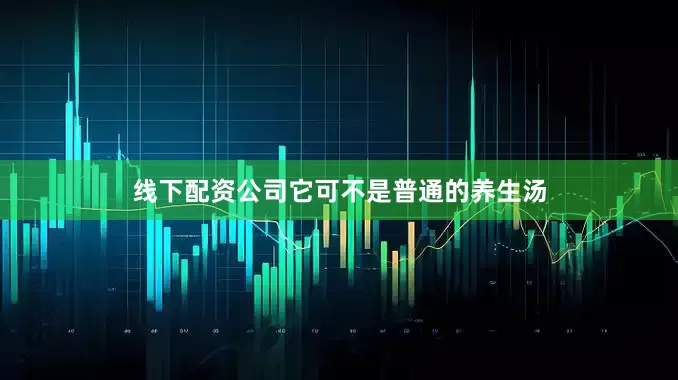 线下配资公司它可不是普通的养生汤