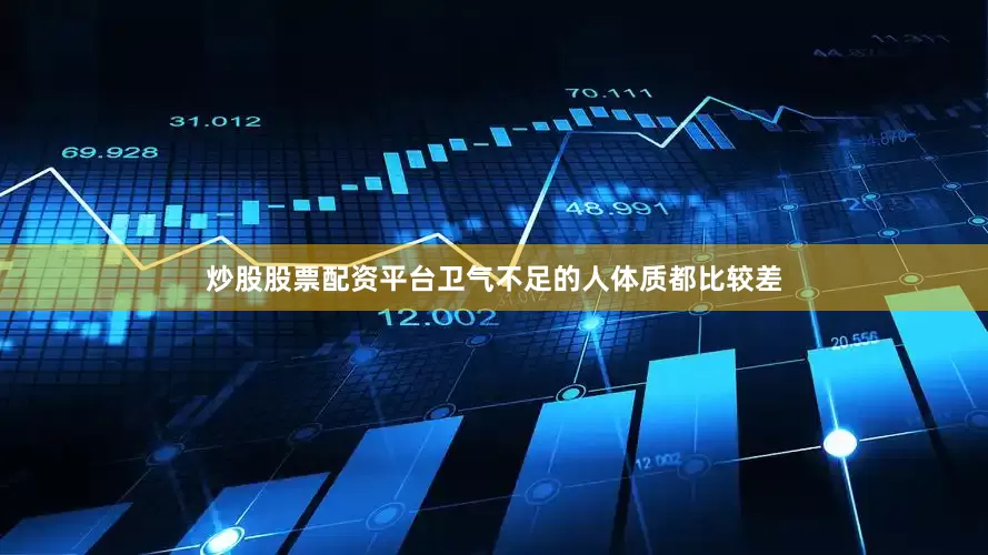 炒股股票配资平台卫气不足的人体质都比较差