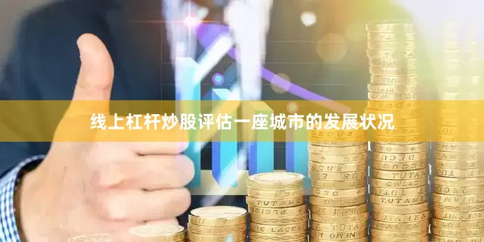 线上杠杆炒股评估一座城市的发展状况