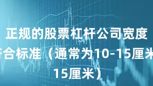 正规的股票杠杆公司宽度符合标准（通常为10-15厘米）