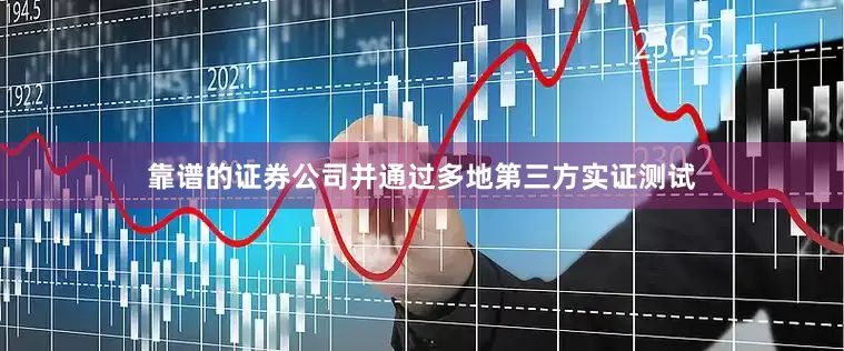 靠谱的证券公司并通过多地第三方实证测试