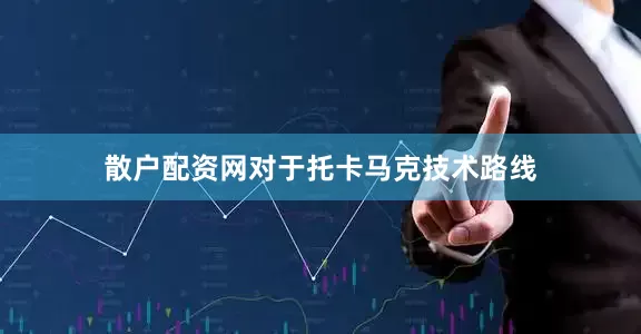 散户配资网对于托卡马克技术路线