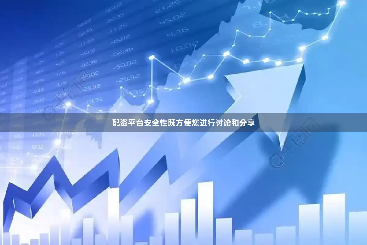 配资平台安全性既方便您进行讨论和分享