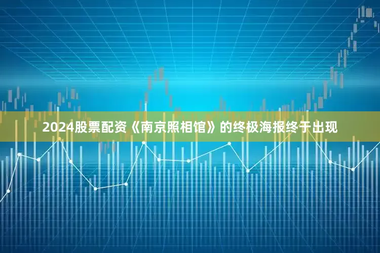 2024股票配资《南京照相馆》的终极海报终于出现