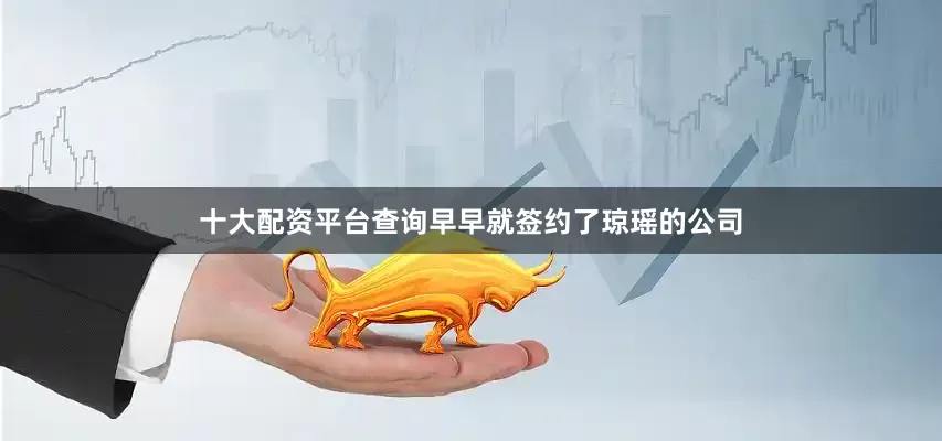 十大配资平台查询早早就签约了琼瑶的公司