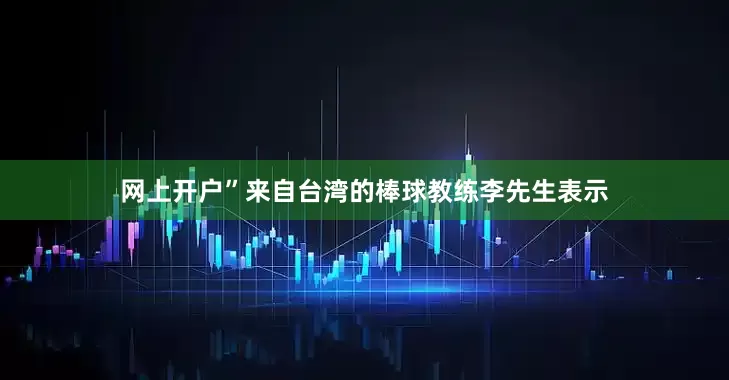 网上开户”来自台湾的棒球教练李先生表示