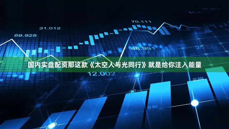国内实盘配资那这款《太空人与光同行》就是给你注入能量