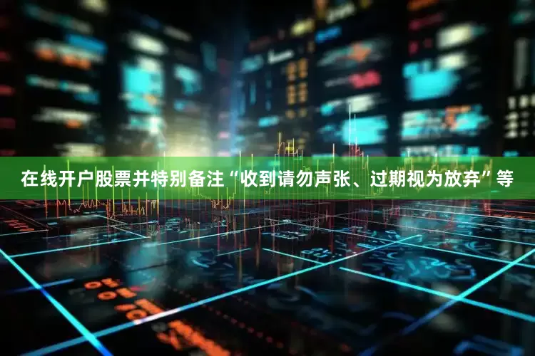 在线开户股票并特别备注“收到请勿声张、过期视为放弃”等