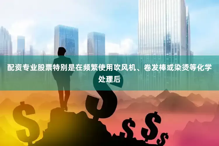 配资专业股票特别是在频繁使用吹风机、卷发棒或染烫等化学处理后