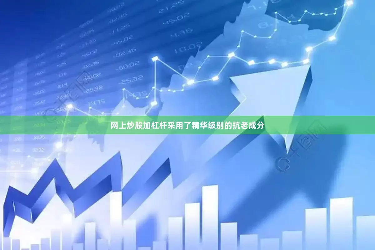 网上炒股加杠杆采用了精华级别的抗老成分