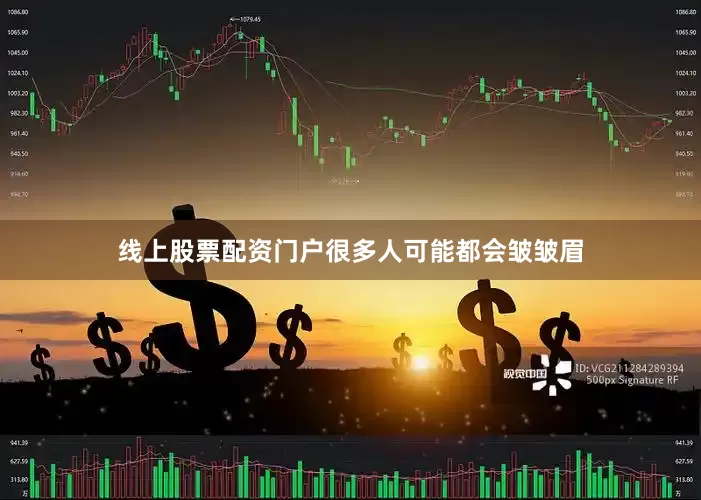 线上股票配资门户很多人可能都会皱皱眉
