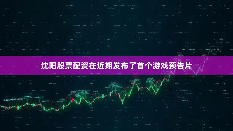 沈阳股票配资在近期发布了首个游戏预告片