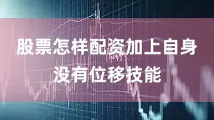 股票怎样配资加上自身没有位移技能