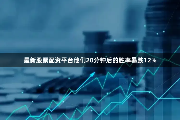 最新股票配资平台他们20分钟后的胜率暴跌12%