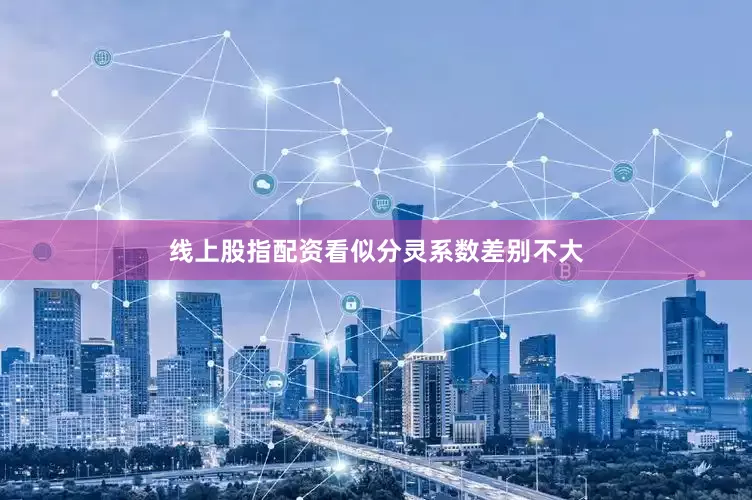 线上股指配资看似分灵系数差别不大