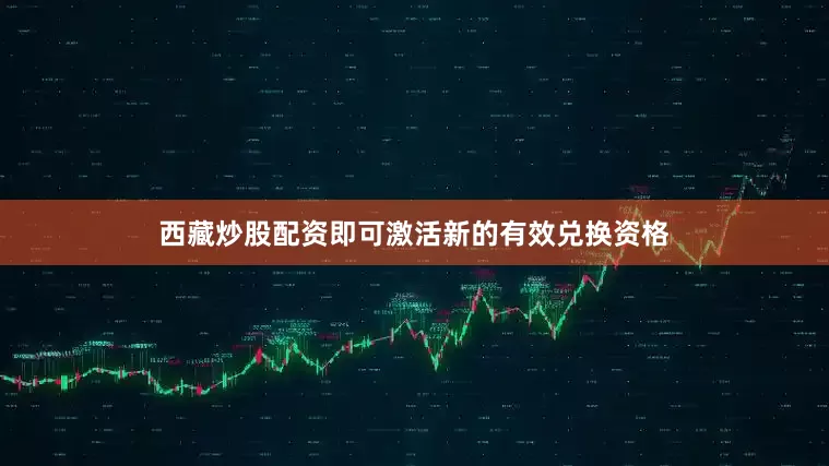 西藏炒股配资即可激活新的有效兑换资格