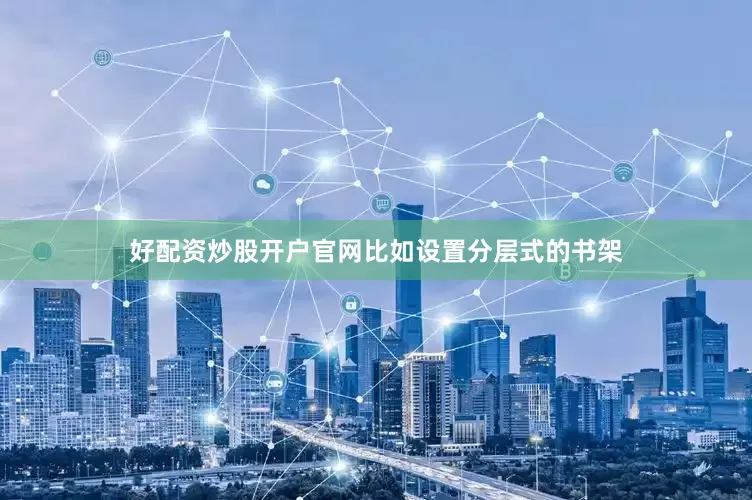 好配资炒股开户官网比如设置分层式的书架
