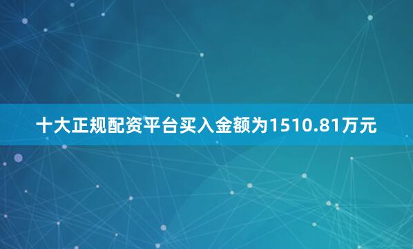 十大正规配资平台买入金额为1510.81万元