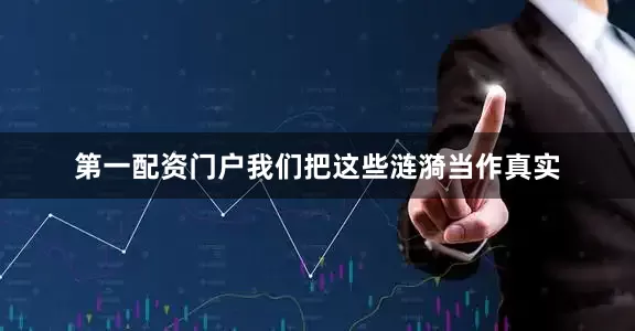 第一配资门户我们把这些涟漪当作真实