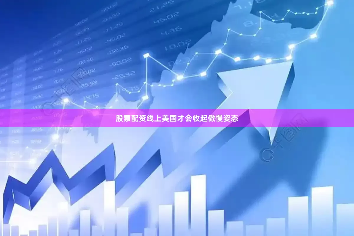 股票配资线上美国才会收起傲慢姿态