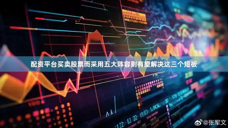 配资平台买卖股票而采用五大阵容则有望解决这三个短板