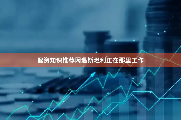 配资知识推荐网温斯坦利正在那里工作