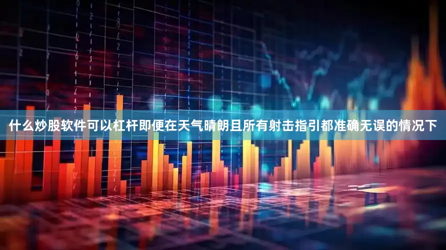 什么炒股软件可以杠杆即便在天气晴朗且所有射击指引都准确无误的情况下
