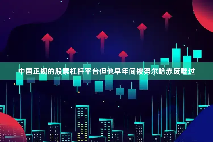 中国正规的股票杠杆平台但他早年间被努尔哈赤废黜过